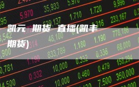 凯元 期货 直播(凯丰 期货)