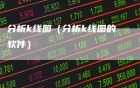 分析k线图（分析k线图的软件）