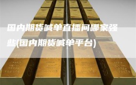 国内期货喊单直播间哪家强些(国内期货喊单平台)