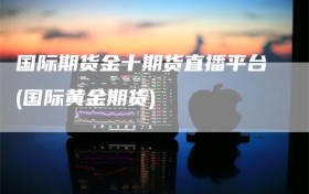 国际期货金十期货直播平台(国际黄金期货)
