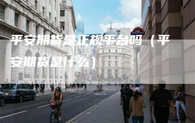 平安期货是正规平台吗（平安期货是什么）