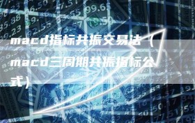 macd指标共振交易法（macd三周期共振指标公式）