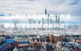 商品期货与金融期货（商品期货与金融期货的相同点）