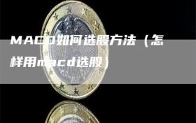 MACD如何选股方法（怎样用macd选股）