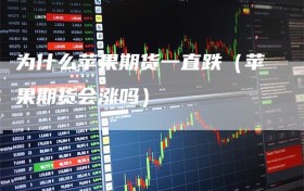 为什么苹果期货一直跌（苹果期货会涨吗）