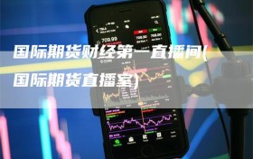 国际期货财经第一直播间(国际期货直播室)