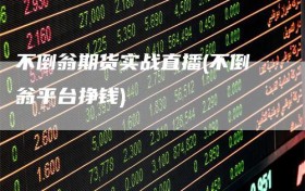 不倒翁期货实战直播(不倒翁平台挣钱)
