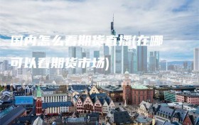 国内怎么看期货直播(在哪可以看期货市场)