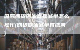 国际期货原油直播喊单怎么操作(期货原油喊单直播间)