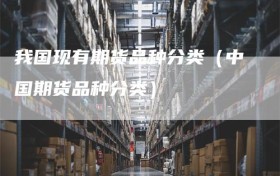 我国现有期货品种分类（中国期货品种分类）