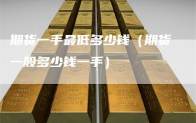 期货一手最低多少钱（期货一般多少钱一手）