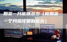 期货一月能赚多少（做期货一个月应该盈利多少）