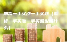 期货一手买涨一手买跌（期货一手买涨一手买跌说明什么）