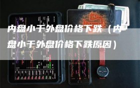 内盘小于外盘价格下跌（内盘小于外盘价格下跌原因）