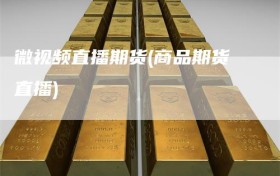 微视频直播期货(商品期货直播)