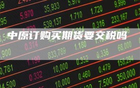 中原订购买期货要交税吗