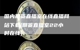 国内期货直播室在线直播网站下载(期货直播室22小时在线)
