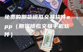 免费的期货模拟交易软件app（期货模拟交易手机软件）