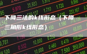 下降三法的k线形态（下降三角形k线形态）