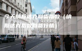 今天纳斯达克期货指数（纳斯达克指数期货行情）