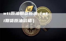wti原油期货新浪（wti期货原油价格）