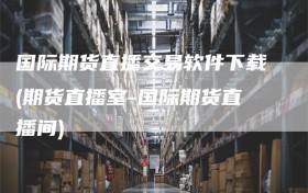 国际期货直播交易软件下载(期货直播室-国际期货直播间)