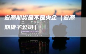 宏源期货是不是央企（宏源期货子公司）