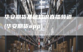 华安期货基础知识直播频道(华安期货app)