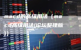 macd的高级用法（macd高级用法(论坛整理版)）