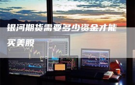 银河期货需要多少资金才能买美股