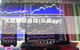 乐赢期货直播(乐赢qp)