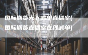 国际期货天下喊单直播室(国际期货直播室在线喊单)