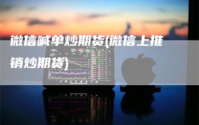 微信喊单炒期货(微信上推销炒期货)
