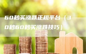 60秒买涨跌正规平台（30秒60秒买涨跌技巧）