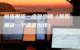 恒指期货一点多少钱（恒指期货一个点多少钱）