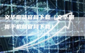 文华期货官网下载（文华期货手机版官网下载）