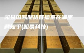 凯易国际期货直播室在哪里啊知乎(凯易科技)