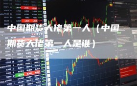 中国期货大佬第一人（中国期货大佬第一人是谁）