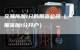 交易所加1分的期货公司（期货加1分开户）