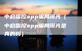 中启国控app骗局曝光（中启国控app骗局曝光是真的吗）