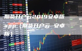 期货开户云2019安卓版app（期货开户云 安卓版）