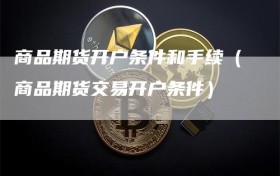 商品期货开户条件和手续（商品期货交易开户条件）