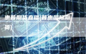 惠普期货直播(普惠国际期货)