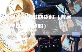 普通人可以做期货吗（普通人可以做期货吗）