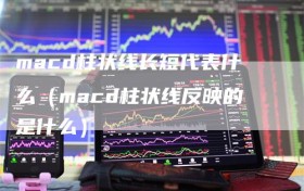 macd柱状线长短代表什么（macd柱状线反映的是什么）