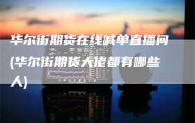 华尔街期货在线喊单直播间(华尔街期货大佬都有哪些人)