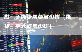 做一手期货需要多少钱（期货一手大概多少钱）