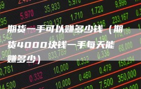 期货一手可以赚多少钱（期货4000块钱一手每天能赚多少）