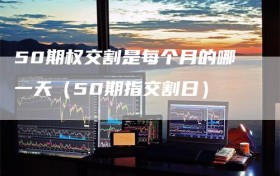 50期权交割是每个月的哪一天（50期指交割日）