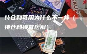 持仓和可用为什么不一样（持仓和持有区别）